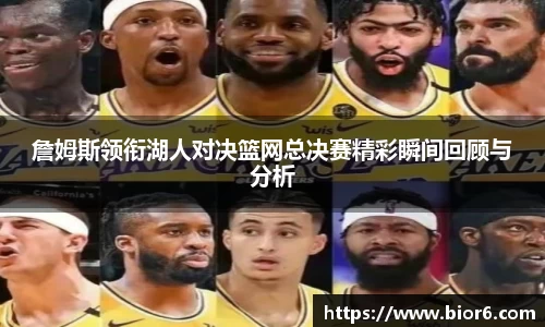 詹姆斯领衔湖人对决篮网总决赛精彩瞬间回顾与分析