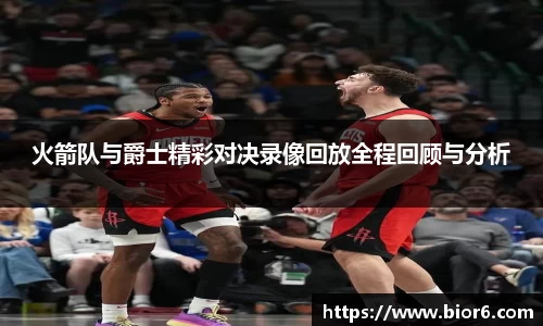 火箭队与爵士精彩对决录像回放全程回顾与分析